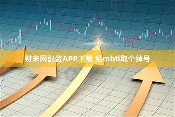 财米网配资APP下载 给mbti取个绰号