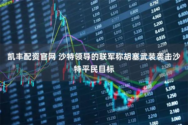 凯丰配资官网 沙特领导的联军称胡塞武装袭击沙特平民目标